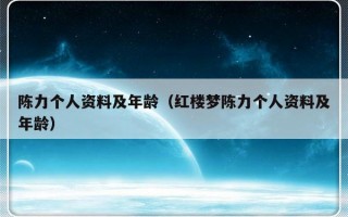 陈力个人资料及年龄（红楼梦陈力个人资料及年龄）