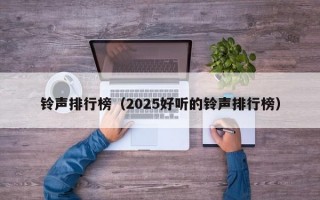 铃声排行榜（2025好听的铃声排行榜）