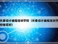 长春设计编程培训学校（长春设计编程培训学校哪家好）