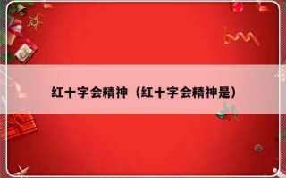 红十字会精神（红十字会精神是）