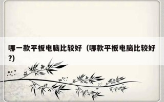 哪一款平板电脑比较好（哪款平板电脑比较好?）