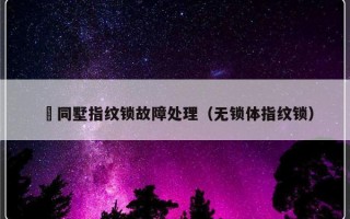 無同墅指纹锁故障处理（无锁体指纹锁）