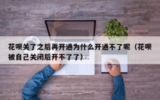 花呗关了之后再开通为什么开通不了呢（花呗被自己关闭后开不了了）