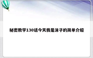 秘密教学130话今天我是沫子的简单介绍