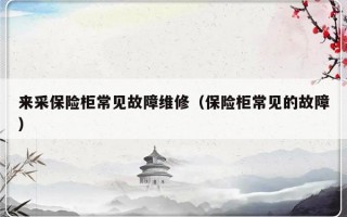 来采保险柜常见故障维修（保险柜常见的故障）