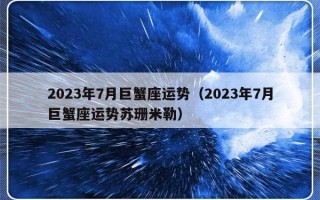 2023年7月巨蟹座运势（2023年7月巨蟹座运势苏珊米勒）