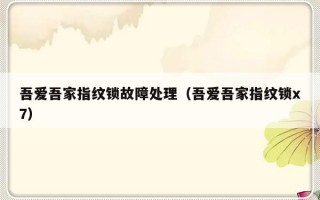 吾爱吾家指纹锁故障处理（吾爱吾家指纹锁x7）