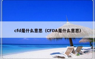 cfd是什么意思（CFDA是什么意思）