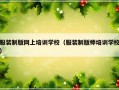 服装制版网上培训学校（服装制版师培训学校）