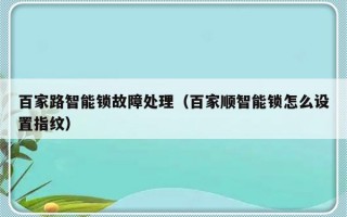 百家路智能锁故障处理（百家顺智能锁怎么设置指纹）