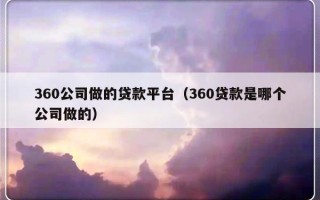 360公司做的贷款平台（360贷款是哪个公司做的）