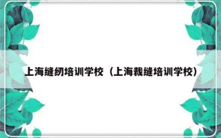 上海缝纫培训学校（上海裁缝培训学校）