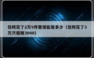 住院花了2万9齐惠保能报多少（住院花了3万只报销3000）