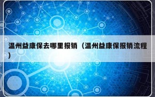 温州益康保去哪里报销（温州益康保报销流程）