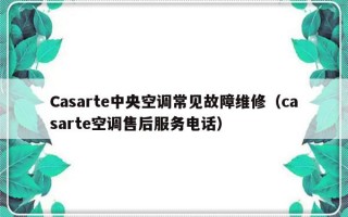 Casarte中央空调常见故障维修（casarte空调售后服务电话）