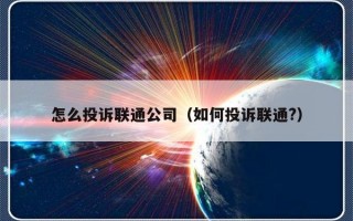 怎么投诉联通公司（如何投诉联通?）