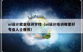 ui设计就业培训学校（ui设计培训哪里好专业人士推荐）