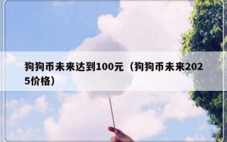 狗狗币未来达到100元（狗狗币未来2025价格）