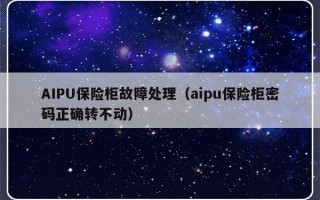 AIPU保险柜故障处理（aipu保险柜密码正确转不动）