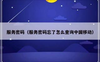 服务密码（服务密码忘了怎么查询中国移动）