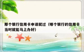 那个银行信用卡申请就过（哪个银行的信用卡当时就能马上办好）