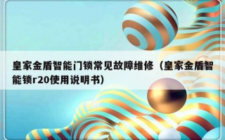 皇家金盾智能门锁常见故障维修（皇家金盾智能锁r20使用说明书）