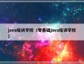 java培训学校（零基础java培训学校）