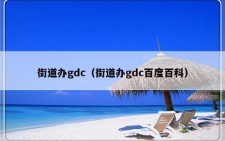 街道办gdc（街道办gdc百度百科）