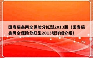 国寿瑞鑫两全保险分红型2013版（国寿瑞鑫两全保险分红型2013版详细介绍）