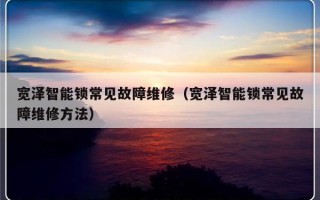 宽泽智能锁常见故障维修（宽泽智能锁常见故障维修方法）