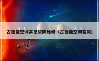 古德曼空调常见故障维修（古德曼空调官网）