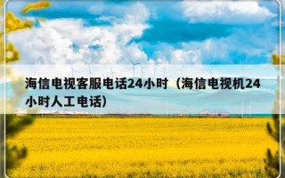 海信电视客服电话24小时（海信电视机24小时人工电话）