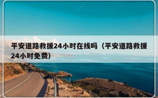 平安道路救援24小时在线吗（平安道路救援24小时免费）