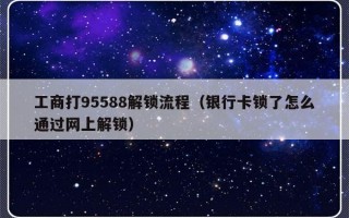 工商打95588解锁流程（银行卡锁了怎么通过网上解锁）