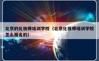 北京的化妆师培训学校（北京化妆师培训学校怎么报名的）