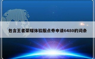 包含王者荣耀体验服点券申请6480的词条