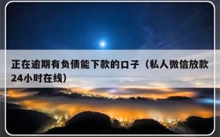 正在逾期有负债能下款的口子（私人微信放款24小时在线）