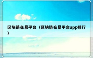 区块链交易平台（区块链交易平台app排行）