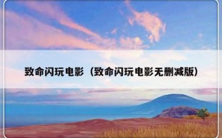 致命闪玩电影（致命闪玩电影无删减版）