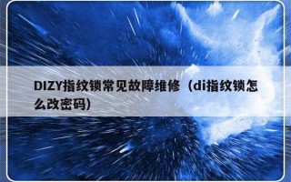 DIZY指纹锁常见故障维修（di指纹锁怎么改密码）