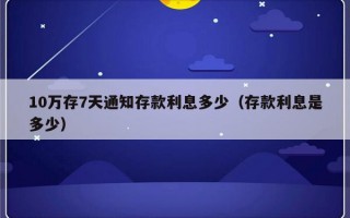 10万存7天通知存款利息多少（存款利息是多少）