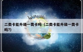 二类卡能升级一类卡吗（二类卡能升级一类卡吗?）