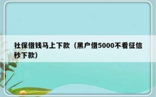 社保借钱马上下款（黑户借5000不看征信秒下款）