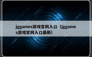 jggames游戏官网入口（jggames游戏官网入口最新）