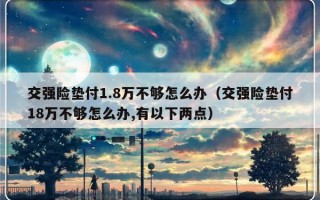 交强险垫付1.8万不够怎么办（交强险垫付18万不够怎么办,有以下两点）