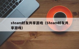 steam好友共享游戏（Steam好友共享游戏）