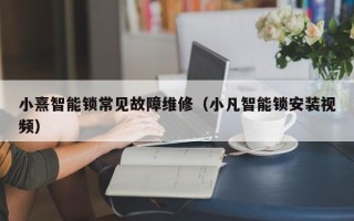 小熹智能锁常见故障维修（小凡智能锁安装视频）