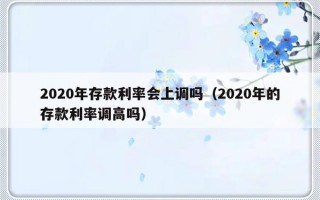 2020年存款利率会上调吗（2020年的存款利率调高吗）