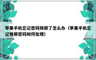 苹果手机忘记密码锁屏了怎么办（苹果手机忘记锁屏密码如何处理）