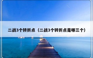 二战3个转折点（二战3个转折点是哪三个）